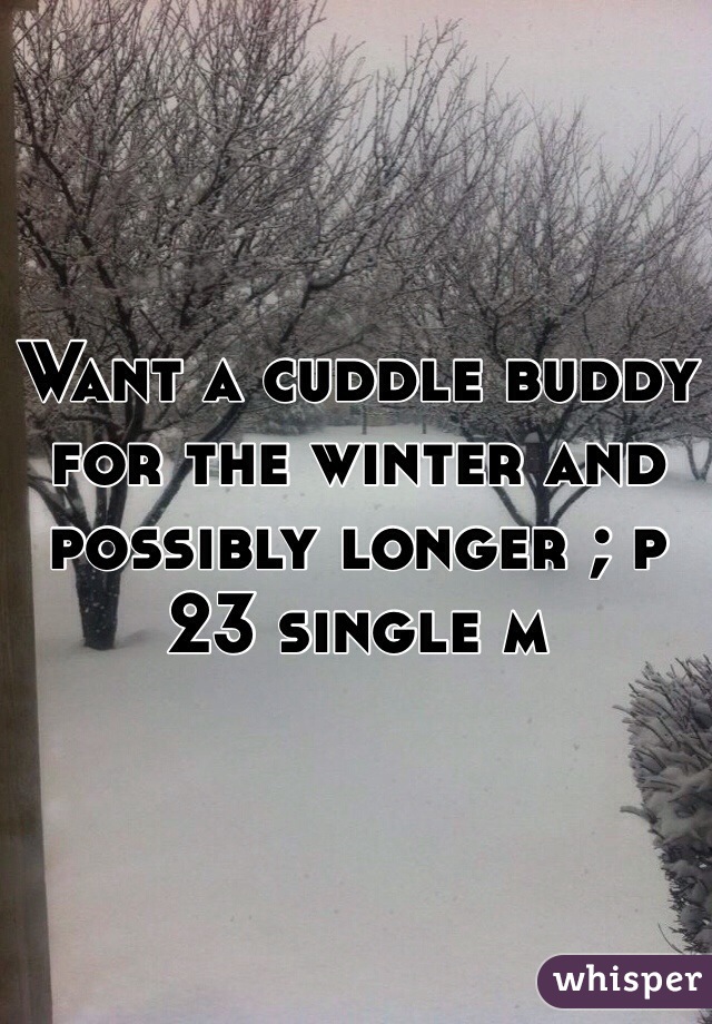 Want a cuddle buddy for the winter and possibly longer ; p 23 single m 