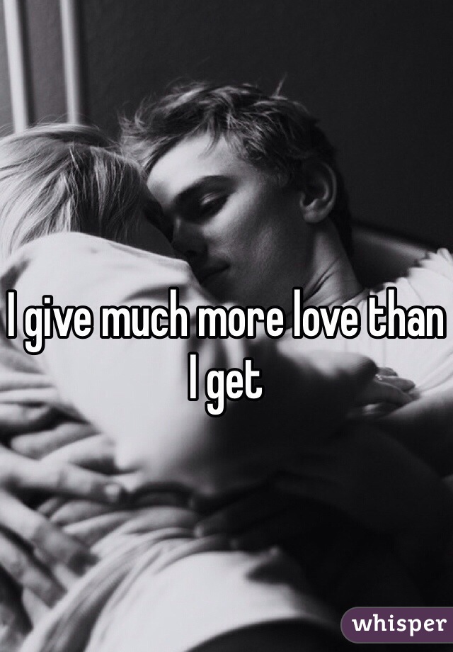 I give much more love than I get