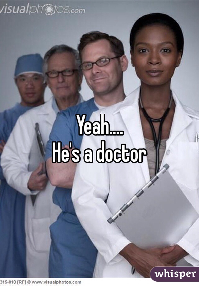 Yeah....
He's a doctor 
