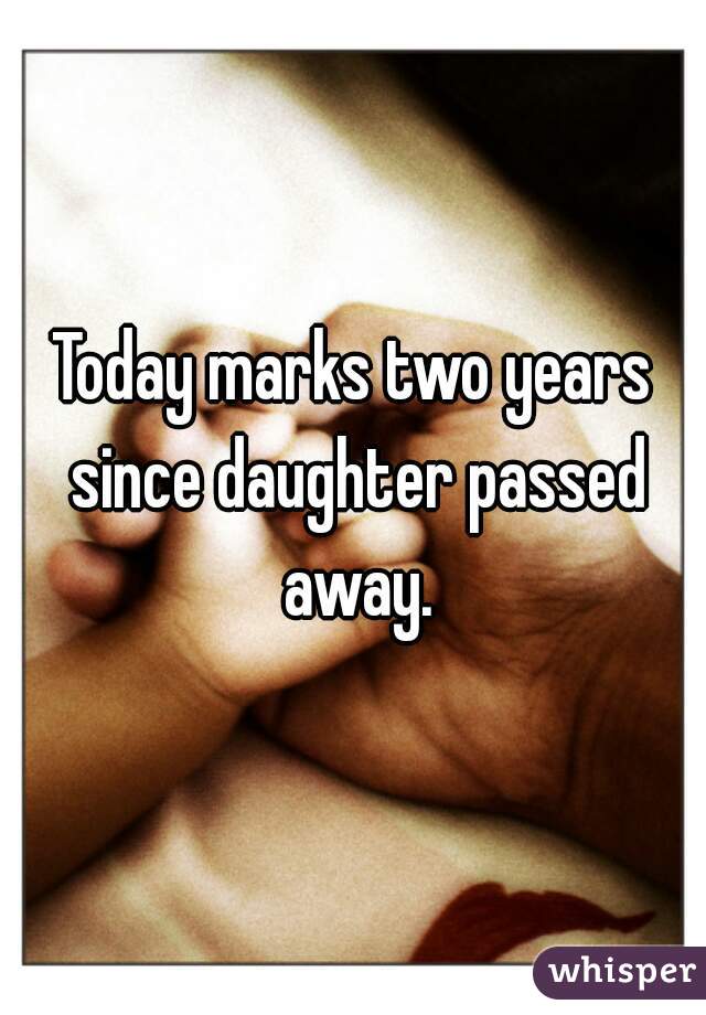 Today marks two years since daughter passed away.