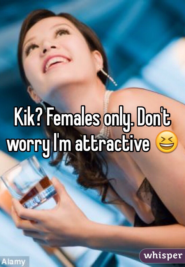 Kik? Females only. Don't worry I'm attractive 😆