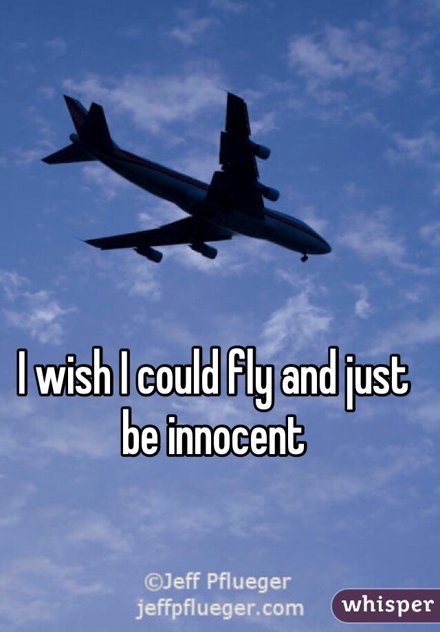I wish I could fly and just be innocent 