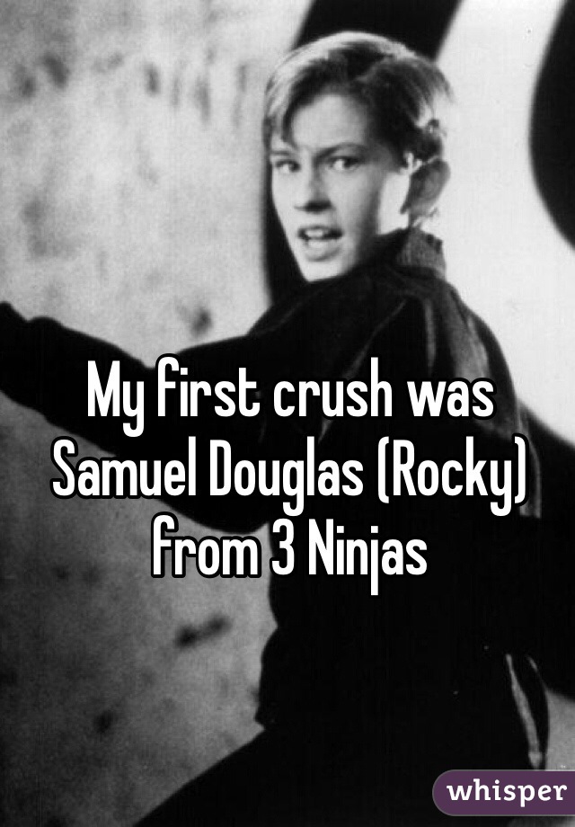 My first crush was Samuel Douglas (Rocky) from 3 Ninjas 