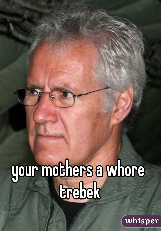 your mothers a whore trebek