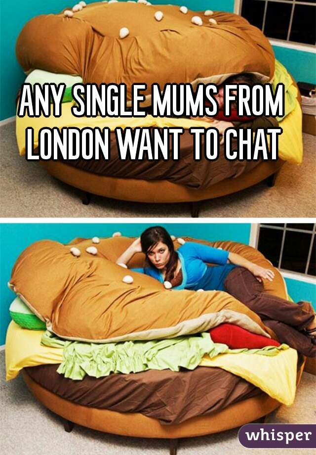 ANY SINGLE MUMS FROM LONDON WANT TO CHAT