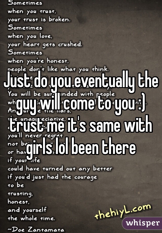 Just do you eventually the guy will come to you :) trust me it's same with girls lol been there 