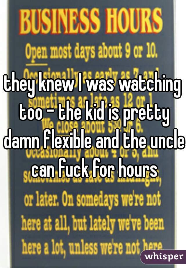 they knew I was watching too - the kid is pretty damn flexible and the uncle can fuck for hours