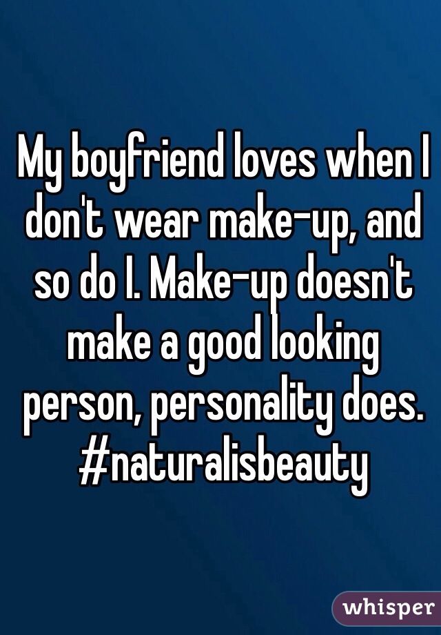 My boyfriend loves when I don't wear make-up, and so do I. Make-up doesn't make a good looking person, personality does. #naturalisbeauty