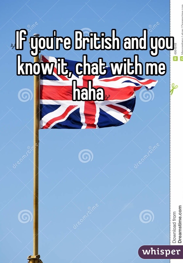 🎶If you're British and you know it, chat with me haha🎶