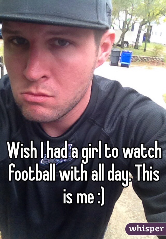 Wish I had a girl to watch football with all day. This is me :)