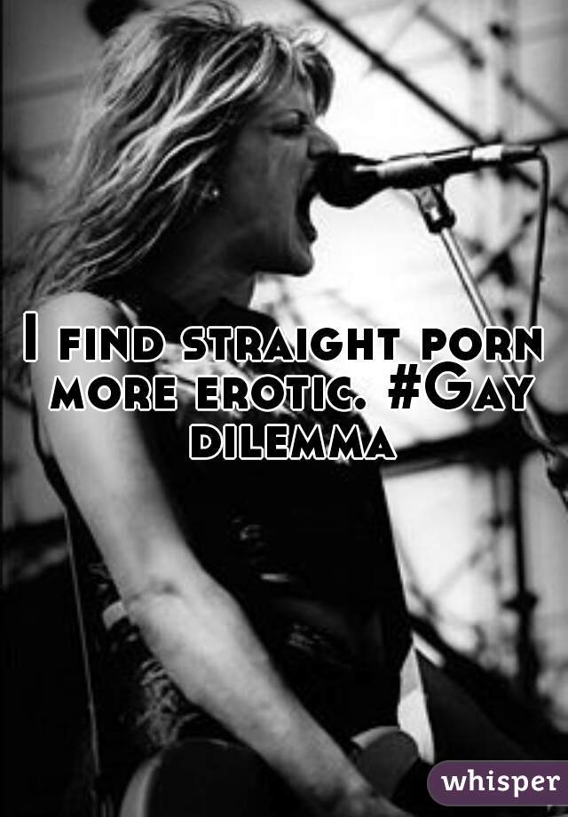 I find straight porn more erotic. #Gay dilemma