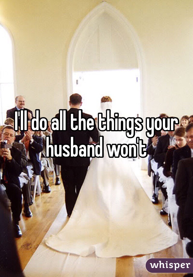 I'll do all the things your husband won't 