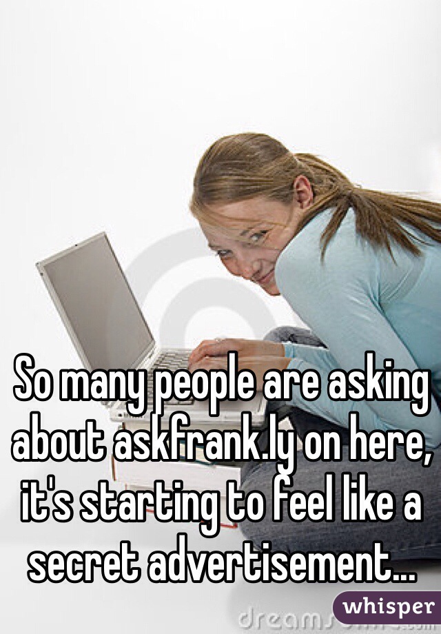 So many people are asking about askfrank.ly on here, it's starting to feel like a secret advertisement...