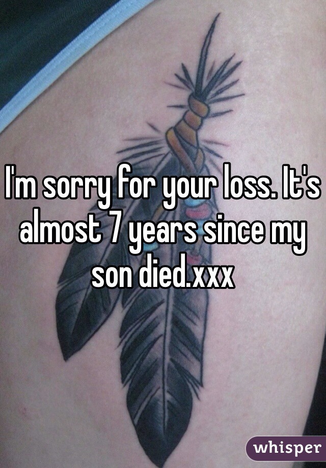I'm sorry for your loss. It's almost 7 years since my son died.xxx