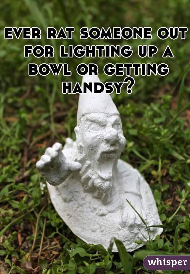 ever rat someone out for lighting up a bowl or getting handsy?