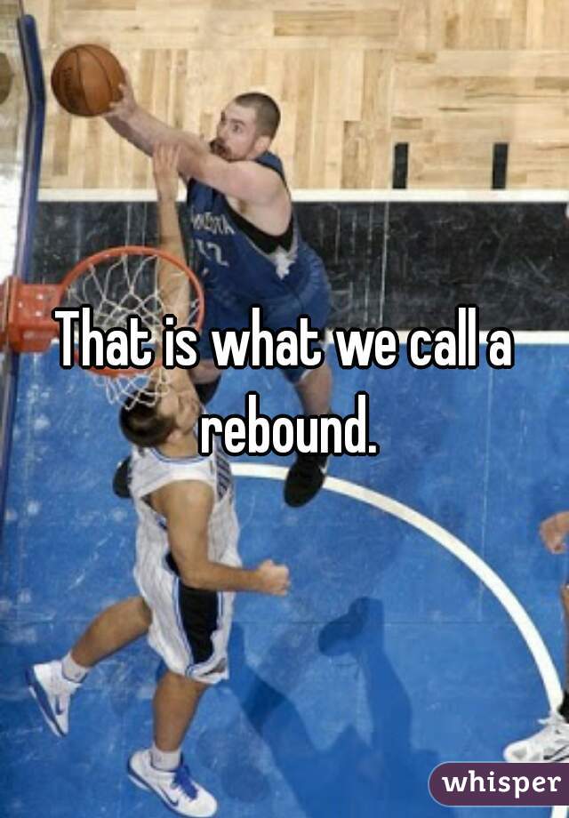 That is what we call a rebound.