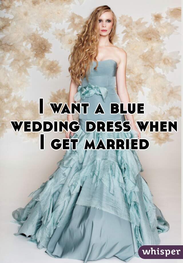 I want a blue wedding dress when I get married