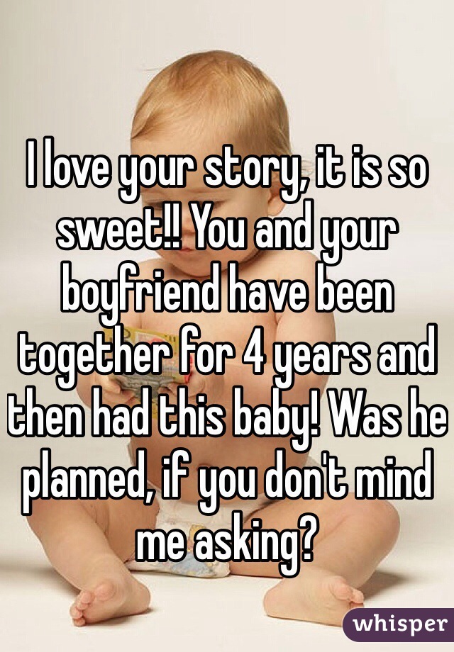 I love your story, it is so sweet!! You and your boyfriend have been together for 4 years and then had this baby! Was he planned, if you don't mind me asking?