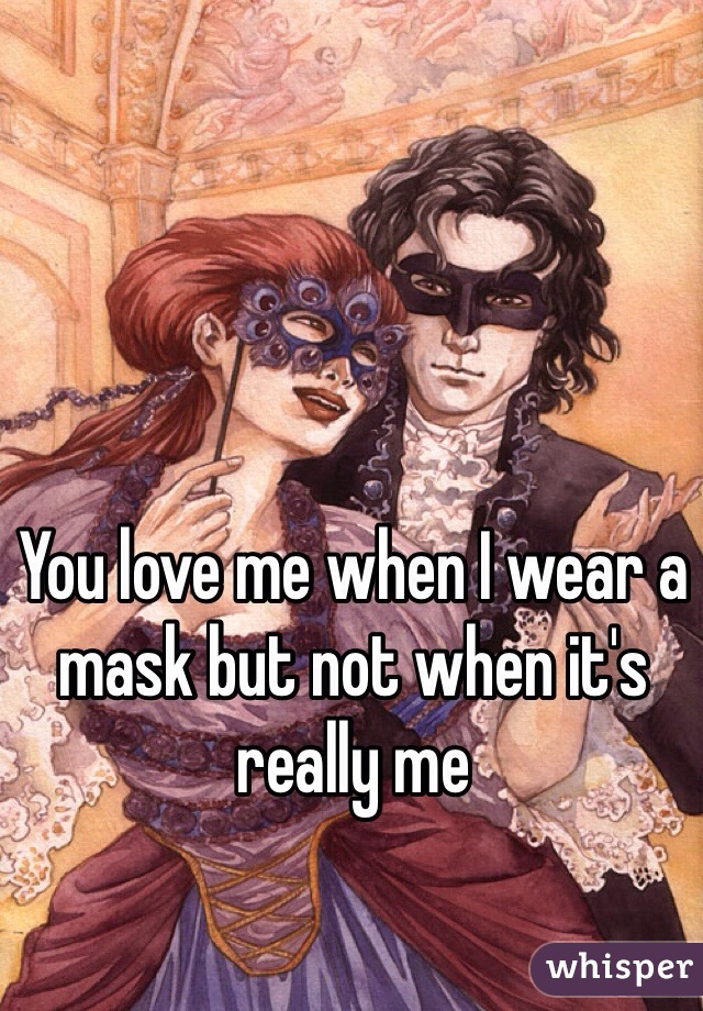 You love me when I wear a mask but not when it's really me