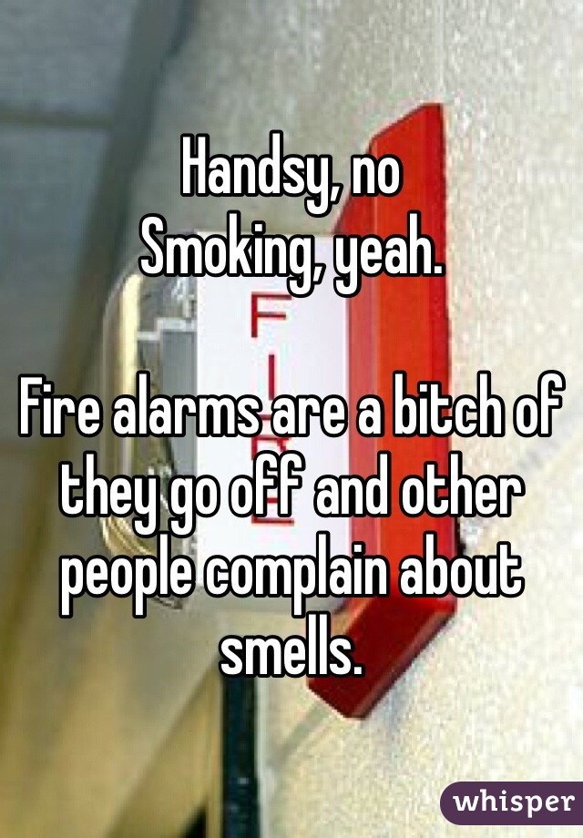 Handsy, no
Smoking, yeah. 

Fire alarms are a bitch of they go off and other people complain about smells. 