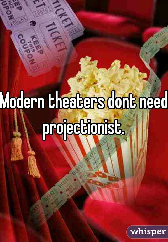 Modern theaters dont need projectionist. 