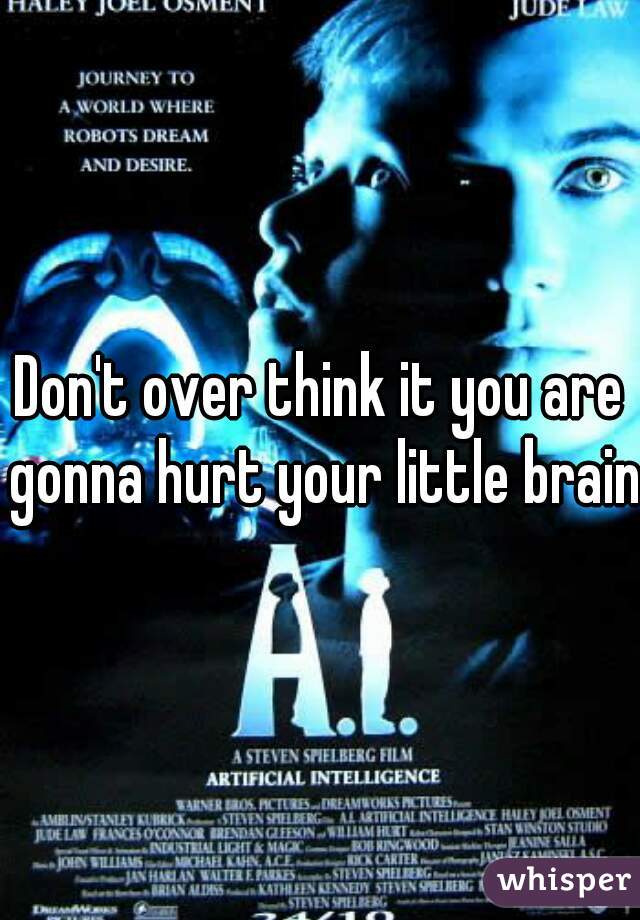 Don't over think it you are gonna hurt your little brain