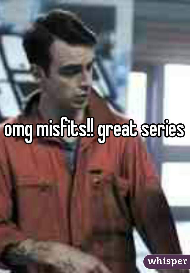 omg misfits!! great series