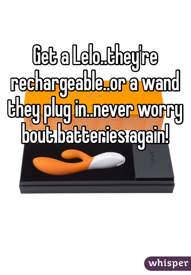 Get a Lelo..they're rechargeable..or a wand they plug in..never worry bout batteries again! 