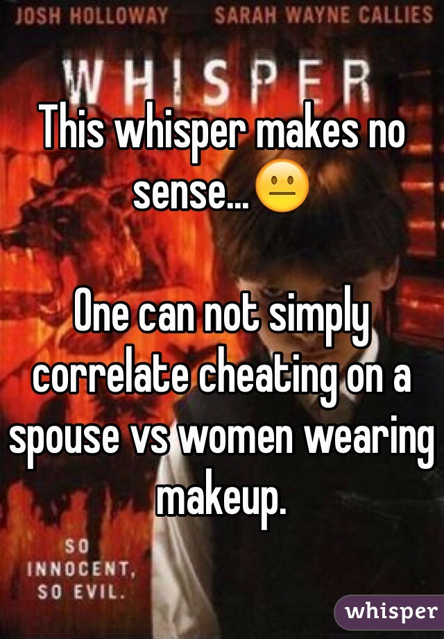 This whisper makes no 
sense...😐

One can not simply correlate cheating on a spouse vs women wearing makeup. 