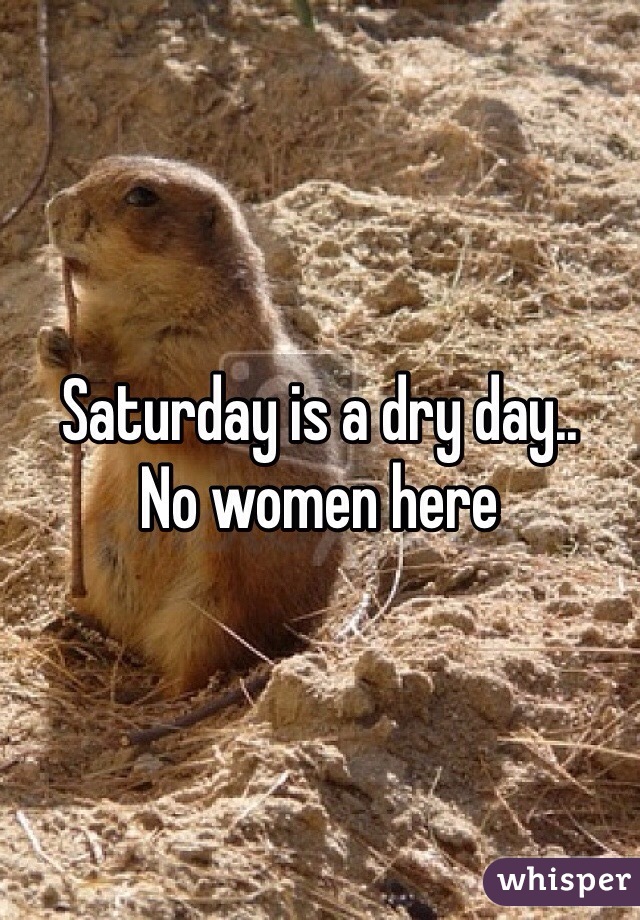 Saturday is a dry day..
No women here