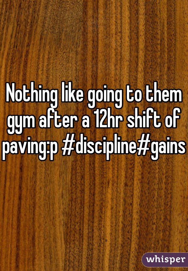 Nothing like going to them gym after a 12hr shift of paving:p #discipline#gains
