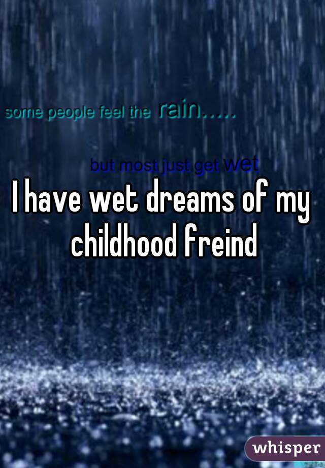 I have wet dreams of my childhood freind