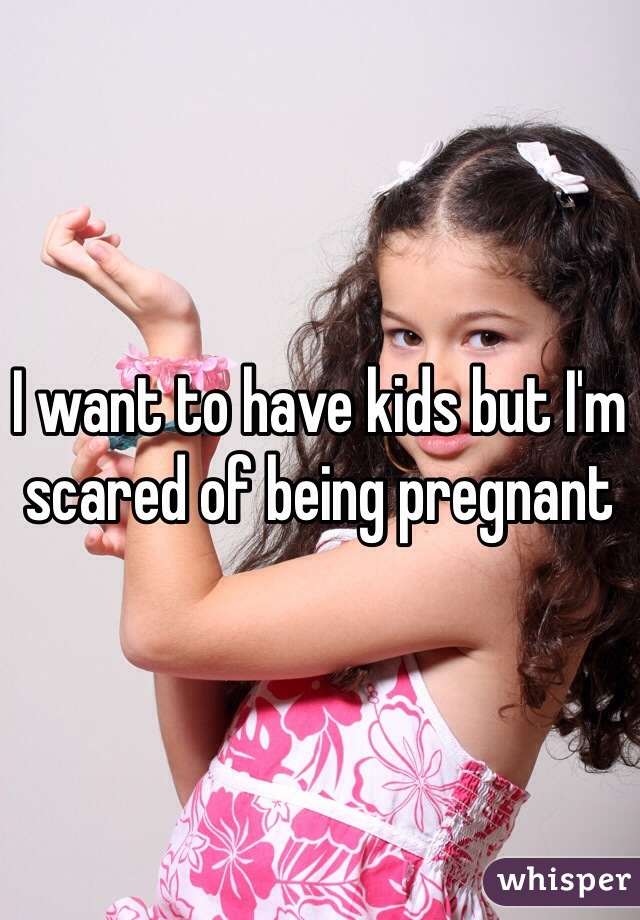 I want to have kids but I'm scared of being pregnant