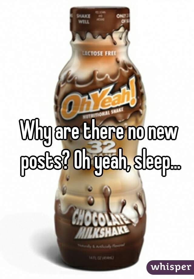 Why are there no new posts? Oh yeah, sleep...