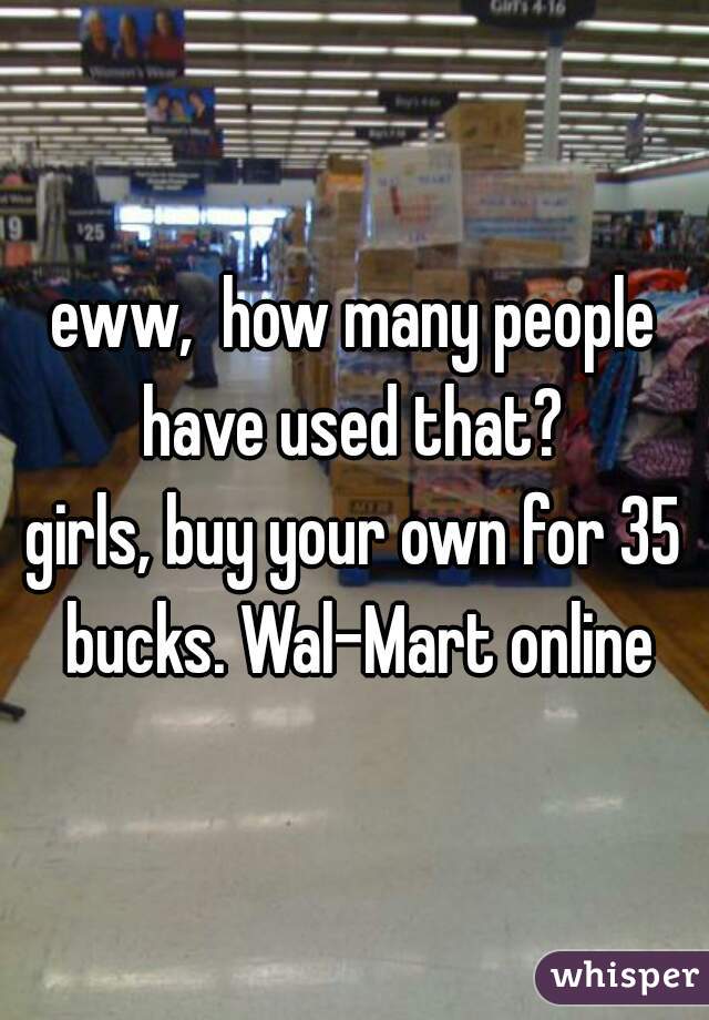 eww,  how many people have used that? 

girls, buy your own for 35 bucks. Wal-Mart online