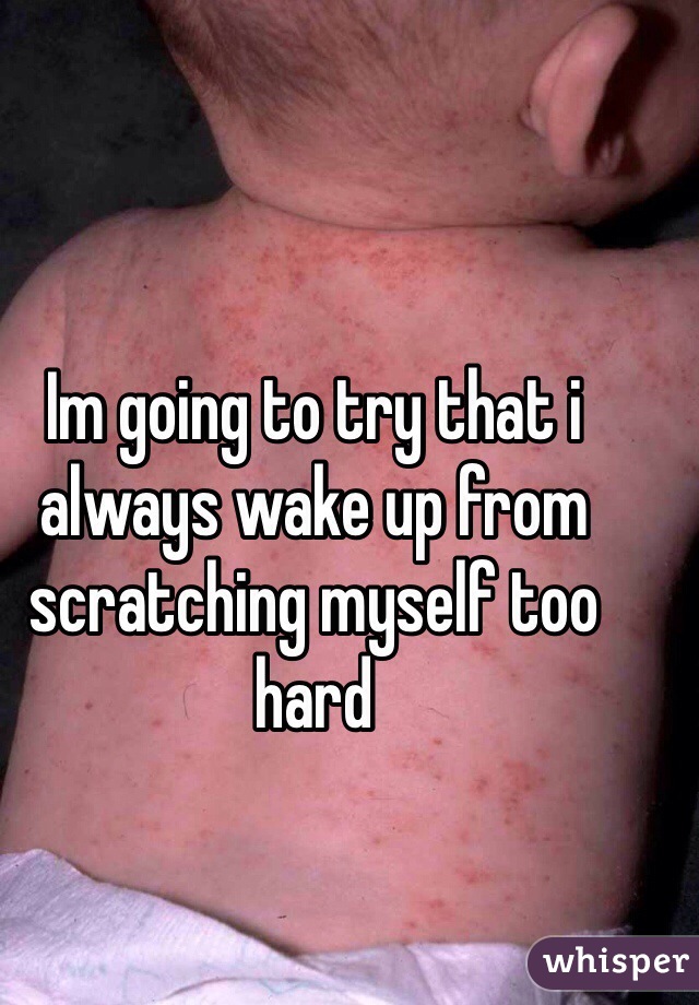 Im going to try that i always wake up from scratching myself too hard