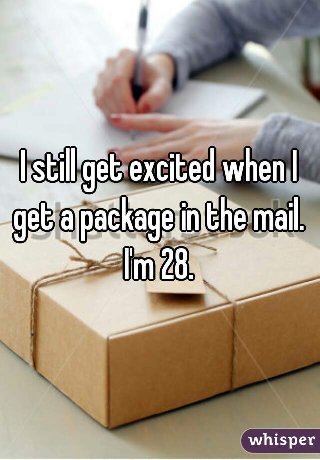 I still get excited when I get a package in the mail. 
I'm 28.