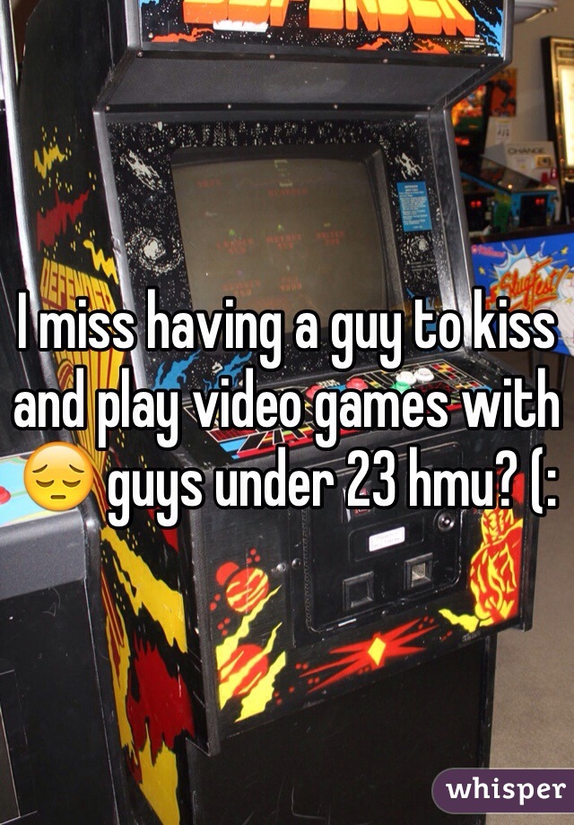 I miss having a guy to kiss and play video games with 😔 guys under 23 hmu? (: