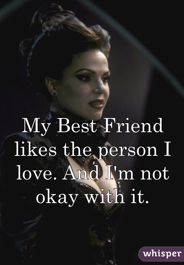 My Best Friend likes the person I love. And I'm not okay with it.