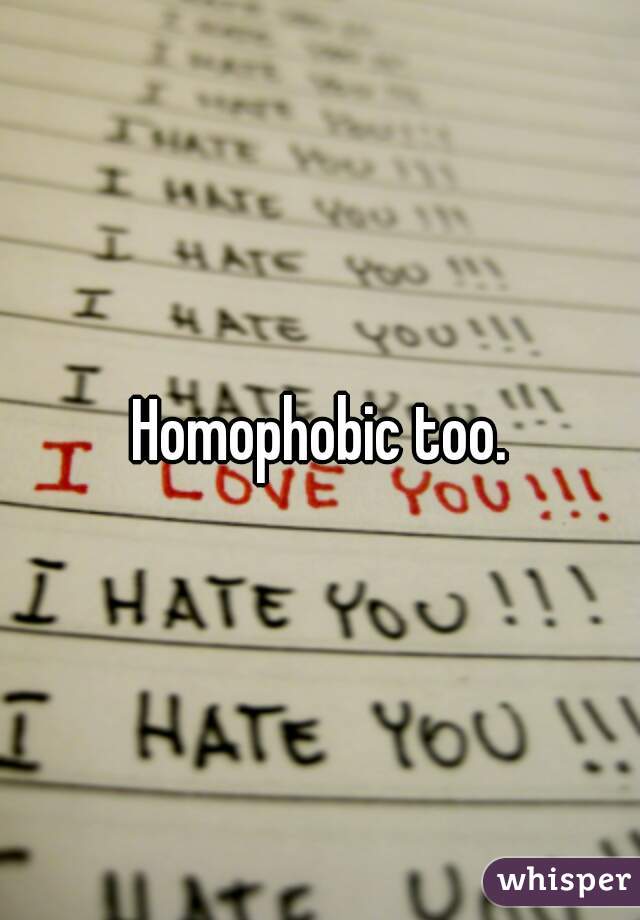 Homophobic too.