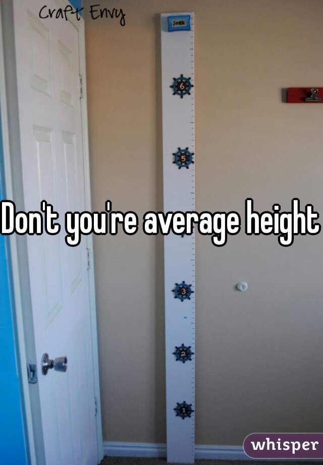 Don't you're average height 