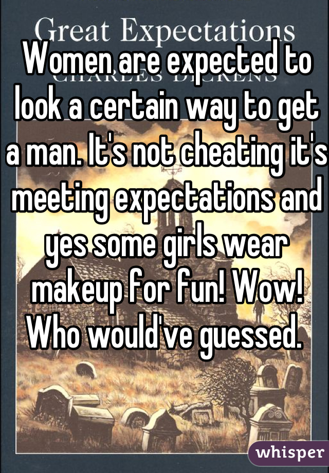 Women are expected to look a certain way to get a man. It's not cheating it's meeting expectations and yes some girls wear makeup for fun! Wow! Who would've guessed. 