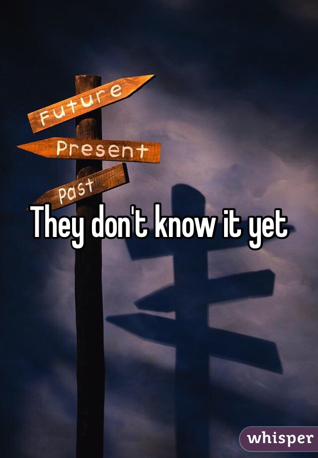 They don't know it yet
