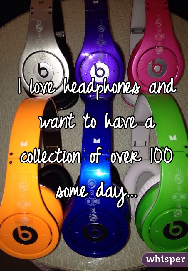 I love headphones and want to have a collection of over 100 some day…