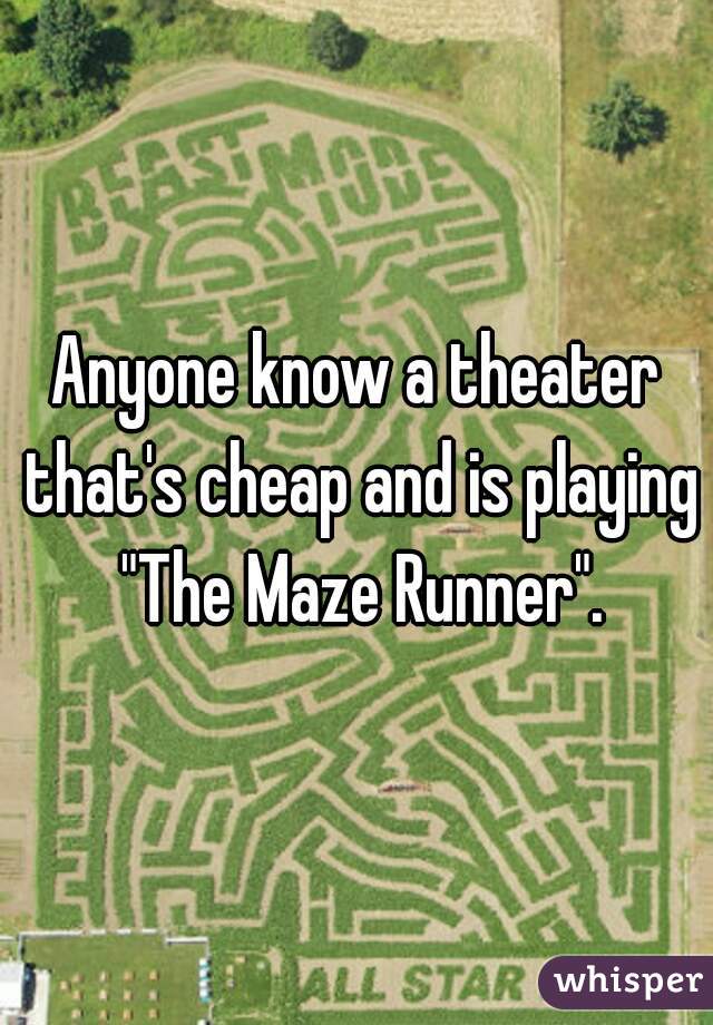 Anyone know a theater that's cheap and is playing "The Maze Runner".
