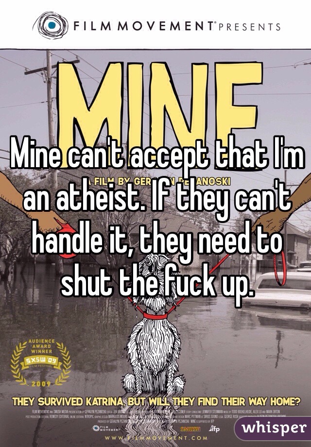 Mine can't accept that I'm an atheist. If they can't handle it, they need to shut the fuck up.