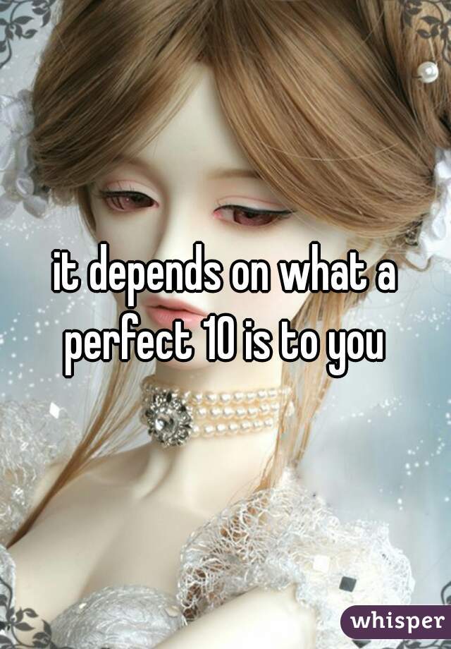 it depends on what a perfect 10 is to you 