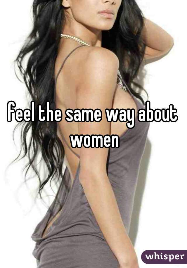 feel the same way about women