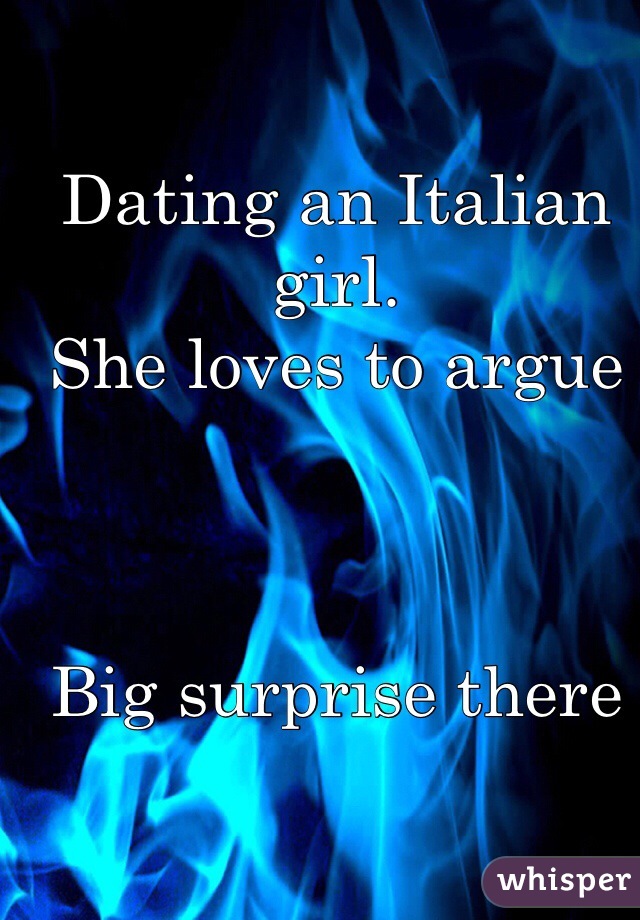 Dating an Italian girl.
She loves to argue



Big surprise there