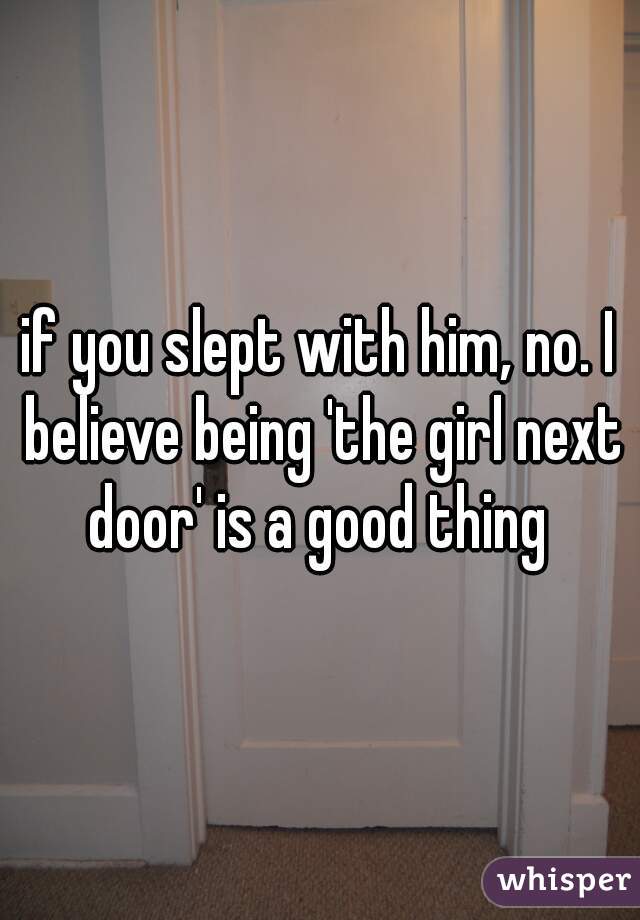 if you slept with him, no. I believe being 'the girl next door' is a good thing 